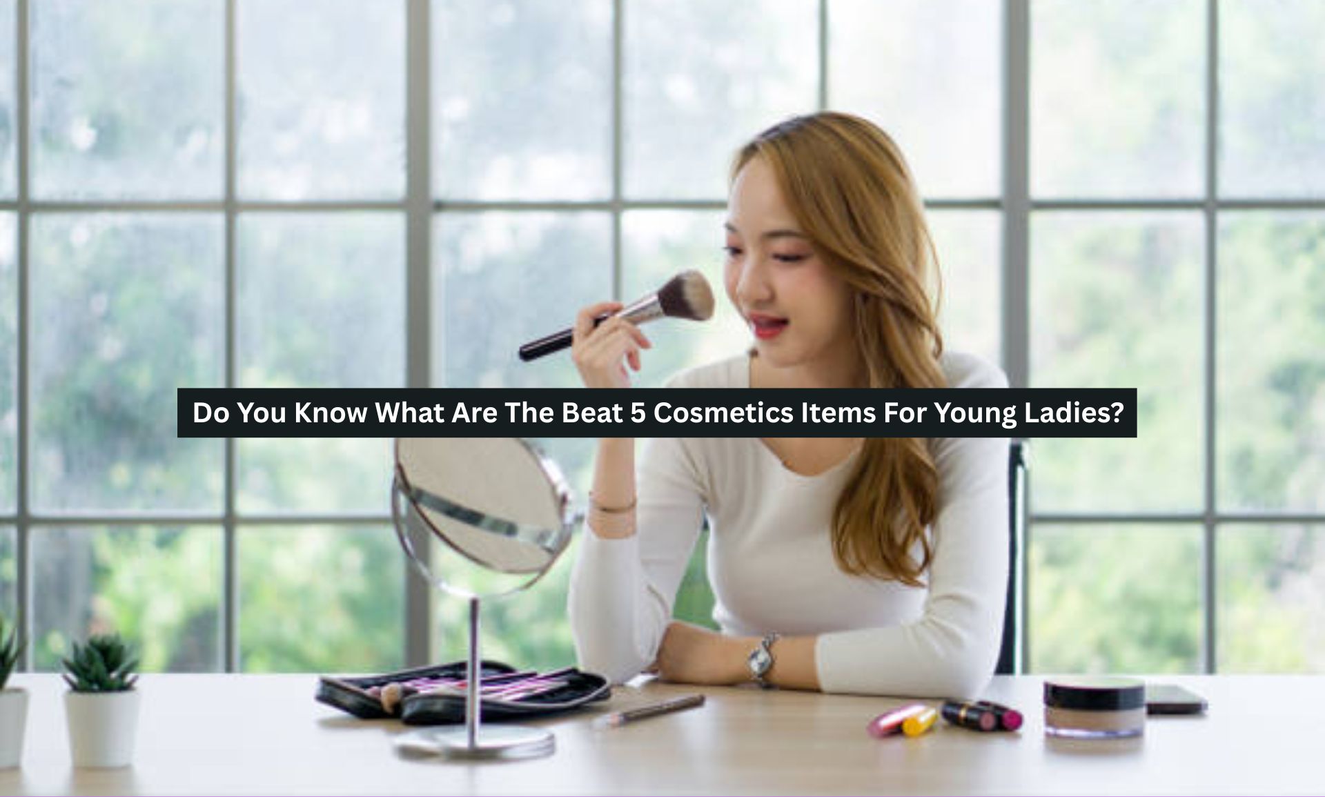 Do You Know What Are The Best 5 Cosmetics Items For Young Ladies?