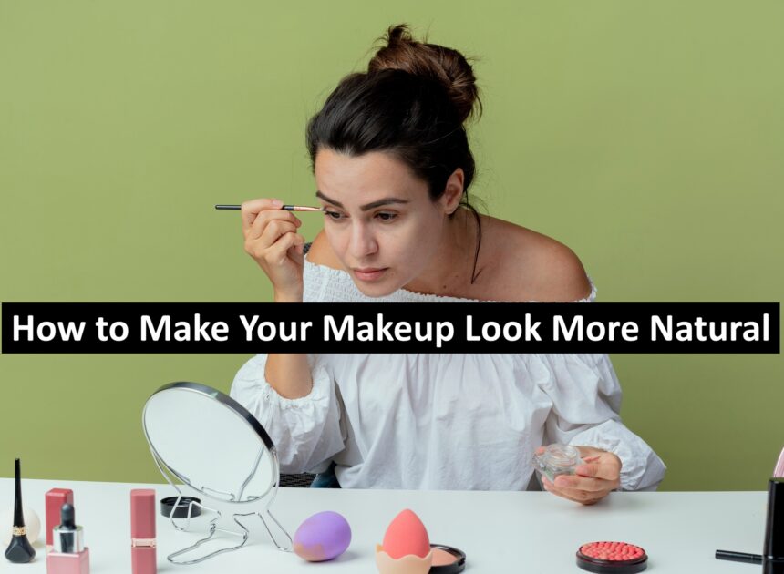 How to Make Your Makeup Look More Natural